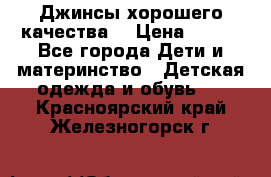 Джинсы хорошего качества. › Цена ­ 350 - Все города Дети и материнство » Детская одежда и обувь   . Красноярский край,Железногорск г.